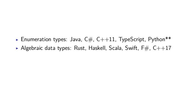 Enumeration types: Java, C#, C++11, TypeScript, Python**
Algebraic data types: Rust, Haskell, Scala, Swift, F#, C++17
