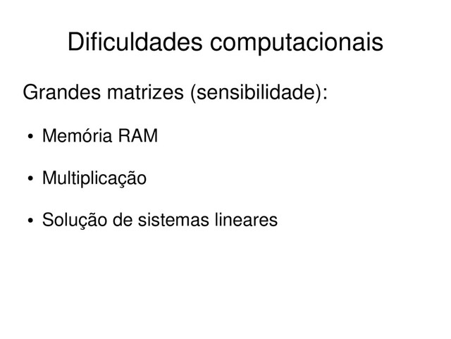 Grandes matrizes (sensibilidade):
●
Memória RAM
●
Multiplicação
●
Solução de sistemas lineares
Dificuldades computacionais
