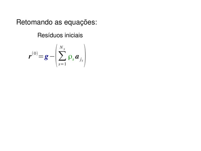 Retomando as equações:
r(0)=g−
(∑
s=1
N
S
ρs
a
j
S
)
Resíduos iniciais
