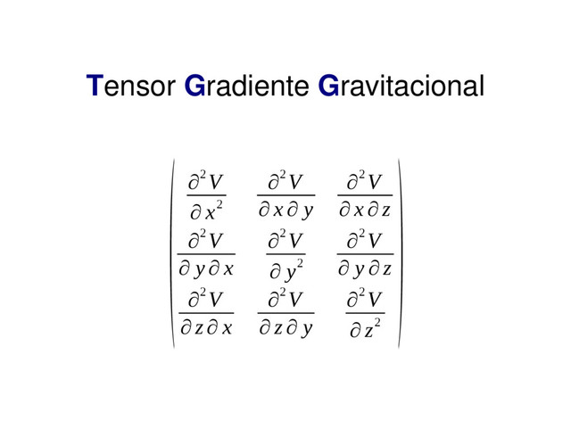 Tensor Gradiente Gravitacional
(∂2 V
∂ x2
∂2 V
∂ x ∂ y
∂2 V
∂ x ∂ z
∂2 V
∂ y ∂ x
∂2 V
∂ y2
∂2 V
∂ y ∂ z
∂2 V
∂ z∂ x
∂2 V
∂ z ∂ y
∂2 V
∂ z2
)

