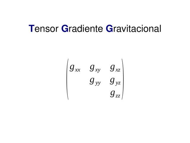 Tensor Gradiente Gravitacional
(g
xx
g
xy
g
xz
g
yy
g
yz
g
zz
)
