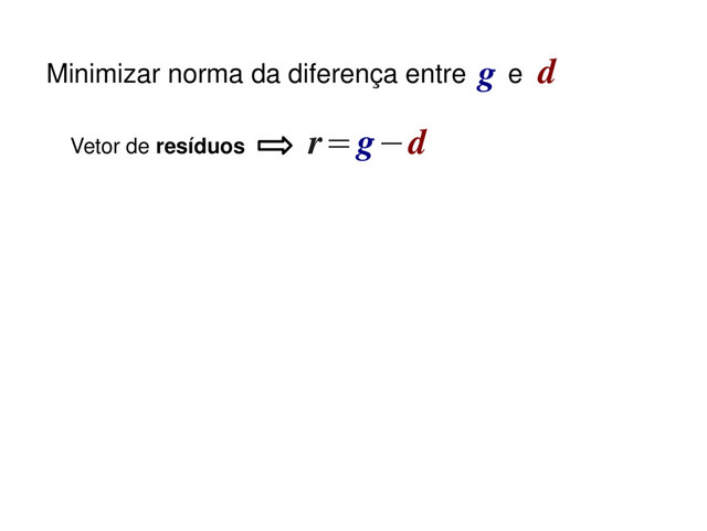 r=g−d
Vetor de resíduos
Minimizar norma da diferença entre e
g d

