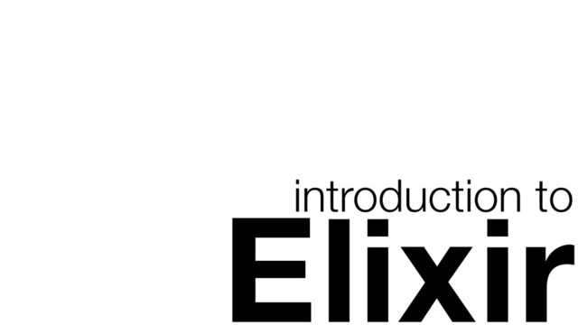 introduction to
Elixir
