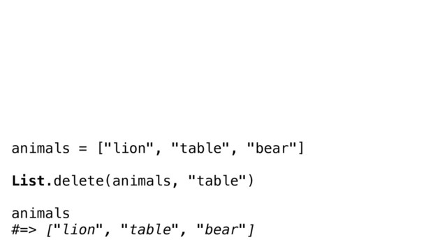 animals = ["lion", "table", "bear"]
List.delete(animals, "table")
animals
#=> ["lion", "table", "bear"]

