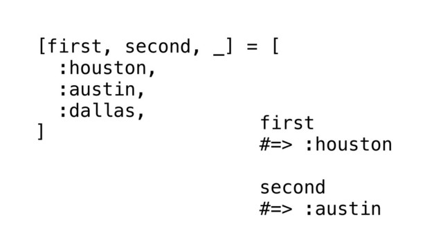 [first, second, _] = [
:houston,
:austin,
:dallas,
] first
#=> :houston
second
#=> :austin
