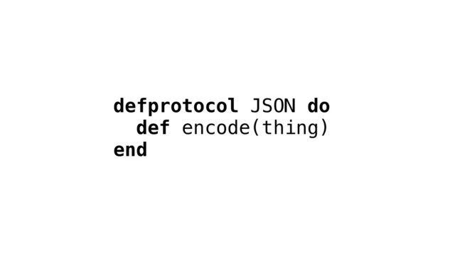 defprotocol JSON do
def encode(thing)
end
