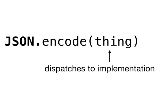 JSON.encode(thing)
dispatches to implementation
