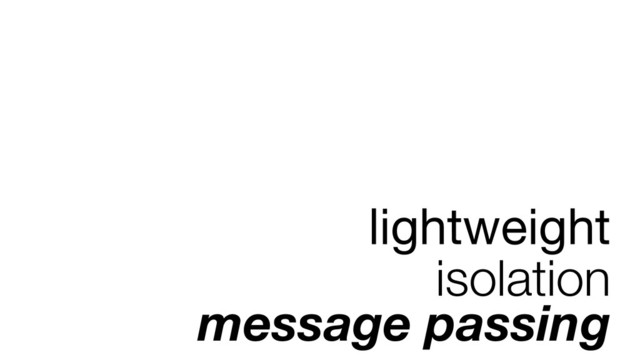 lightweight
isolation
message passing
