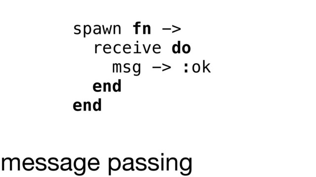 spawn fn ->
receive do
msg -> :ok
end
end
message passing
