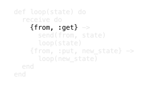 def loop(state) do
receive do
{from, :get} ->
send(from, state)
loop(state)
{from, :put, new_state} ->
loop(new_state)
end
end
