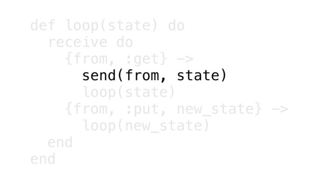 def loop(state) do
receive do
{from, :get} ->
send(from, state)
loop(state)
{from, :put, new_state} ->
loop(new_state)
end
end
