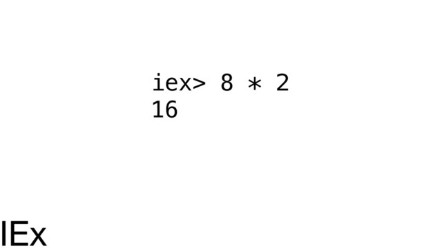 iex> 8 * 2
16
IEx
