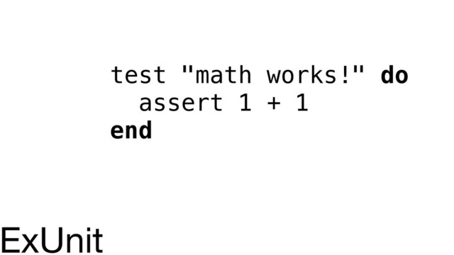 test "math works!" do
assert 1 + 1
end
ExUnit
