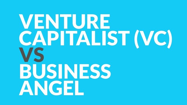 VENTURE
CAPITALIST (VC)
VS
BUSINESS 
ANGEL
