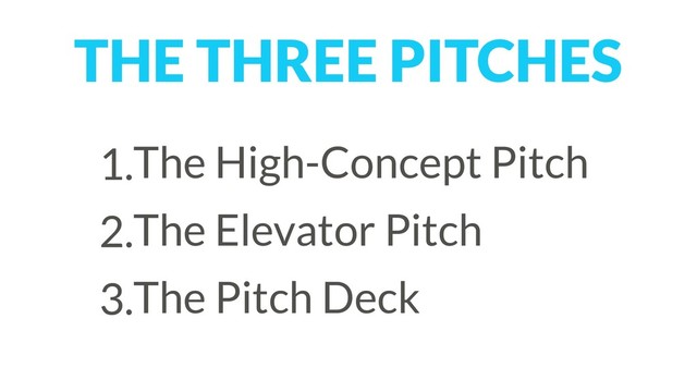 THE THREE PITCHES
1.The High-Concept Pitch
2.The Elevator Pitch
3.The Pitch Deck
