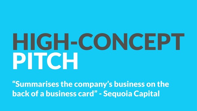 HIGH-CONCEPT
PITCH
“Summarises the company’s business on the
back of a business card” - Sequoia Capital
