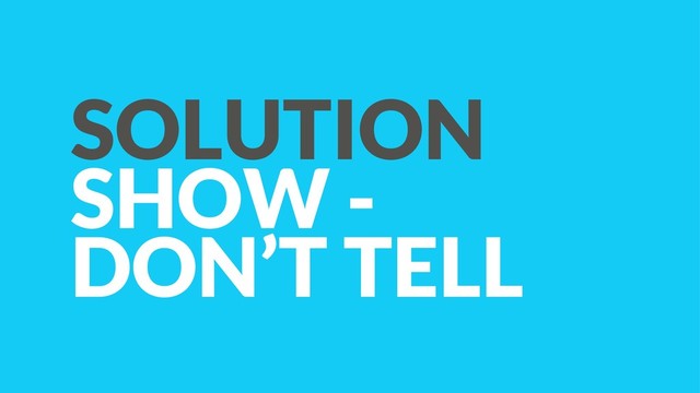 SOLUTION 
SHOW -
DON’T TELL
