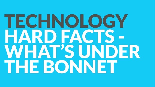 TECHNOLOGY 
HARD FACTS -
WHAT’S UNDER
THE BONNET
