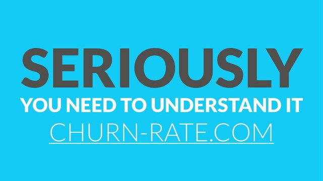 SERIOUSLY
YOU NEED TO UNDERSTAND IT
CHURN-RATE.COM
