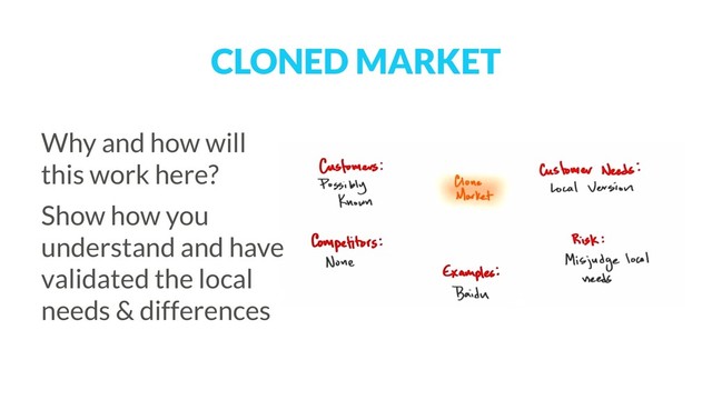 CLONED MARKET
Why and how will
this work here?
Show how you
understand and have
validated the local
needs & differences
