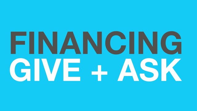 FINANCING
GIVE + ASK

