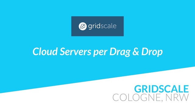 GRIDSCALE
COLOGNE, NRW
Cloud Servers per Drag & Drop
