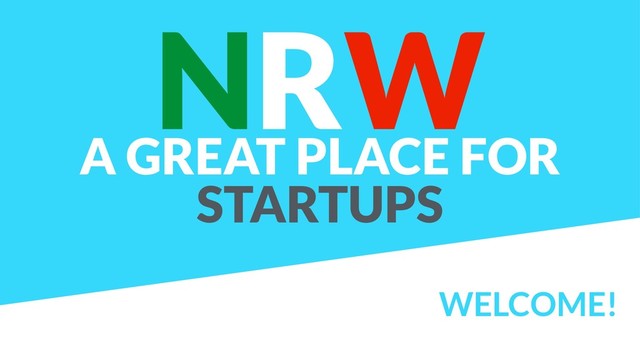 WELCOME!
NRW
A GREAT PLACE FOR
STARTUPS
