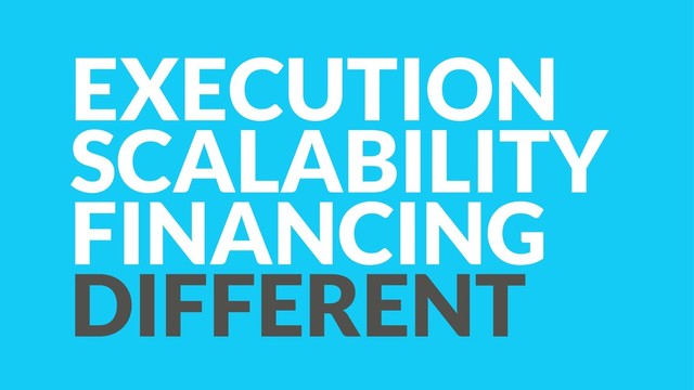 EXECUTION
SCALABILITY 
FINANCING
DIFFERENT
