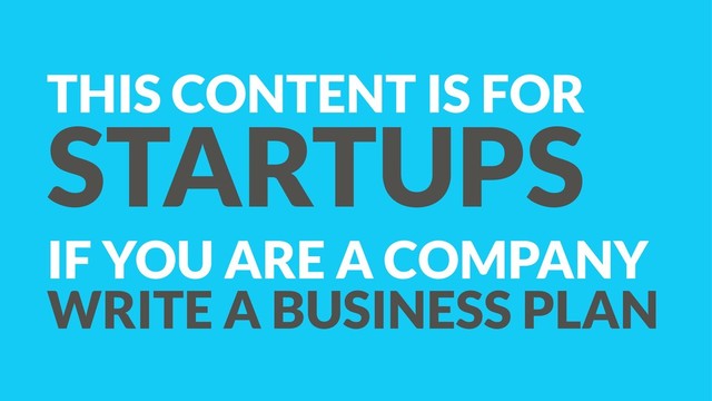 THIS CONTENT IS FOR
STARTUPS
IF YOU ARE A COMPANY
WRITE A BUSINESS PLAN
