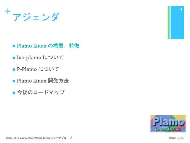 +
アジェンダ
n  Plamo Linux の概要．特徴
n  lxc-plamo について
n  P-Plamo について
n  Plamo Linux 開発方法
n  今後のロードマップ
2015/10/24
OSC 2015 Tokyo/Fall Plamo Linux メンテナグループ
4
