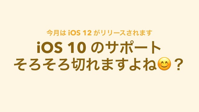 iOS 10 ͷαϙʔτ
ͦΖͦΖ੾Ε·͢ΑͶʁ
ࠓ݄͸ iOS 12 ͕ϦϦʔε͞Ε·͢
