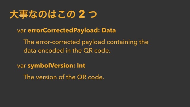 େࣄͳͷ͸͜ͷ 2 ͭ
var errorCorrectedPayload: Data
The error-corrected payload containing the
data encoded in the QR code.
var symbolVersion: Int
The version of the QR code.
