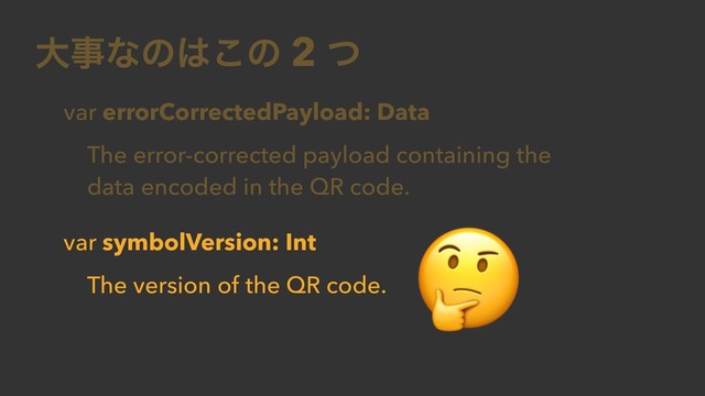 େࣄͳͷ͸͜ͷ 2 ͭ
var errorCorrectedPayload: Data
The error-corrected payload containing the
data encoded in the QR code.
var symbolVersion: Int
The version of the QR code.

