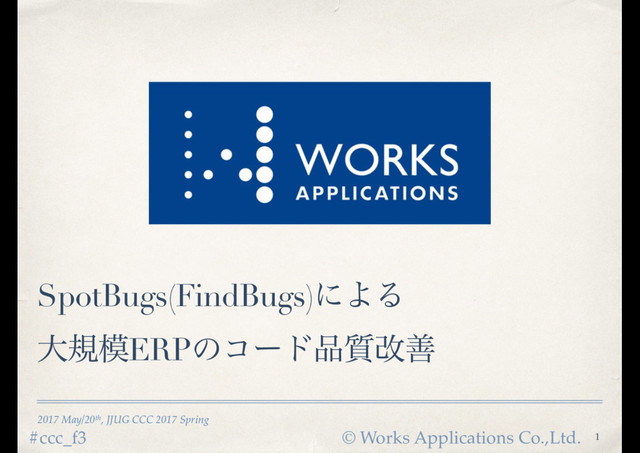 © Works Applications Co.,Ltd.
#ccc_f3
2017 May/20th, JJUG CCC 2017 Spring
SpotBugs(FindBugs)ʹΑΔ
େن໛ERPͷίʔυ඼࣭վળ
1
