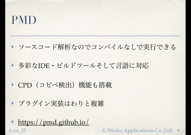 © Works Applications Co.,Ltd.
#ccc_f3
PMD
‣ ιʔείʔυղੳͳͷͰίϯύΠϧͳ͠Ͱ࣮ߦͰ͖Δ
‣ ଟ࠼ͳIDEɾϏϧυπʔϧͦͯ͠ݴޠʹରԠ
‣ CPDʢίϐϖݕग़ʣػೳ΋౥ࡌ
‣ ϓϥάΠϯ࣮૷͸ΘΓͱෳࡶ
‣ https://pmd.github.io/
11
