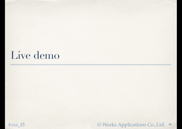 © Works Applications Co.,Ltd.
#ccc_f3
Live demo
54
