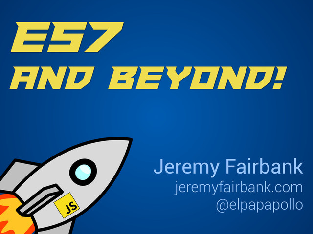 ES7
and Beyond!
Jeremy Fairbank
jeremyfairbank.com
@elpapapollo
