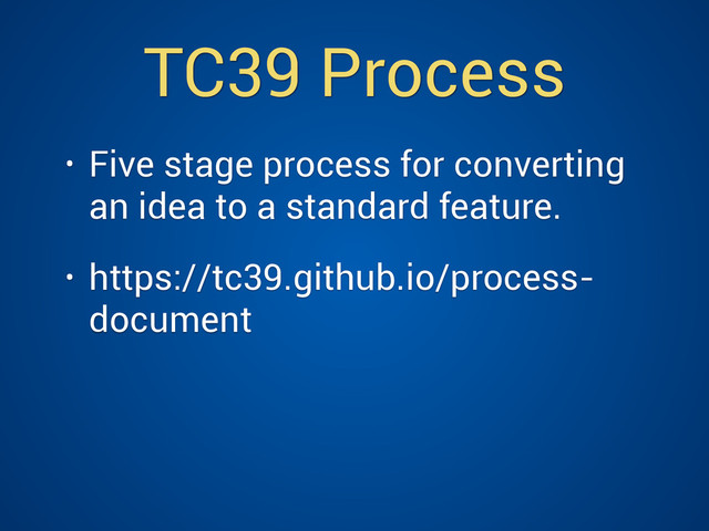 TC39 Process
• Five stage process for converting
an idea to a standard feature.
• https://tc39.github.io/process-
document
