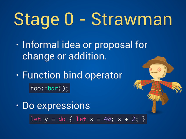 Stage 0 - Strawman
• Informal idea or proposal for
change or addition.
• Function bind operator  
• Do expressions
foo::bar();
let y = do { let x = 40; x + 2; }
