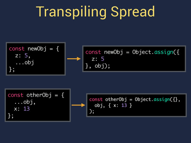 Transpiling Spread
const newObj = {
z: 5,
...obj
};
const newObj = Object.assign({
z: 5
}, obj);
const otherObj = {
...obj,
x: 13
};
const otherObj = Object.assign({},
obj, { x: 13 }
);
