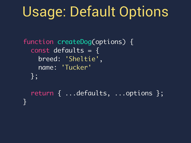 Usage: Default Options
function createDog(options) {
const defaults = {
breed: 'Sheltie',
name: 'Tucker'
};
return { ...defaults, ...options };
}

