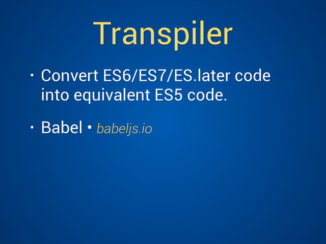 Transpiler
• Convert ES6/ES7/ES.later code
into equivalent ES5 code.
• Babel • babeljs.io
