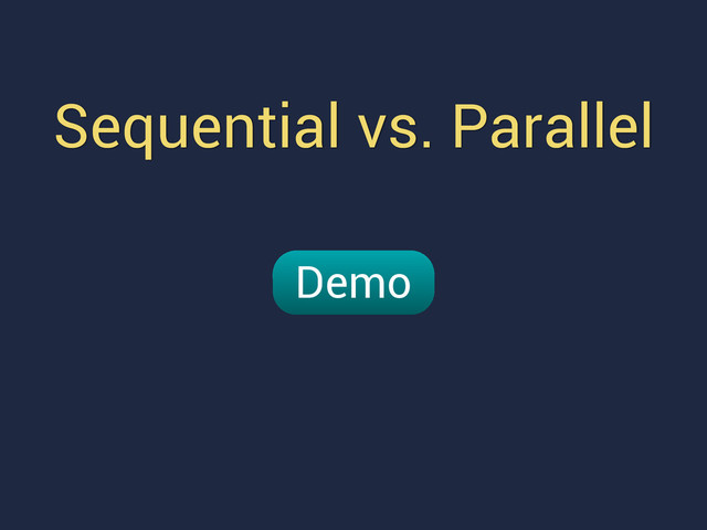 Sequential vs. Parallel
Demo
