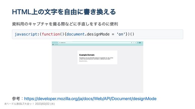 HTML上の文字を自由に書き換える
資料用のキャプチャを撮る際などに手直しをするのに便利
javascript:(function(){document.designMode = 'on'})()
参考：https://developer.mozilla.org/ja/docs/Web/API/Document/designMode
#ハードル激低LT大会ッ！ 2023/02/22 (水)
