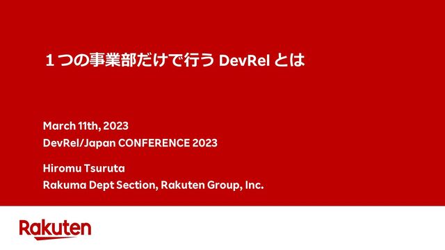 １つの事業部だけで⾏う DevRel とは
March 11th, 2023
DevRel/Japan CONFERENCE 2023
Hiromu Tsuruta
Rakuma Dept Section, Rakuten Group, Inc.
