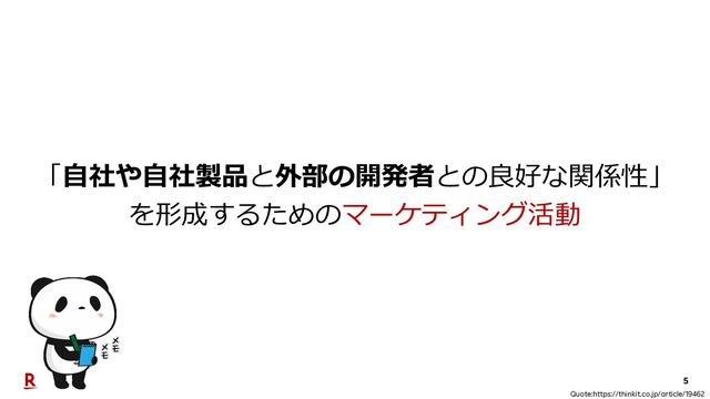 5
Quote:https://thinkit.co.jp/article/19462
「⾃社や⾃社製品と外部の開発者との良好な関係性」
を形成するためのマーケティング活動
