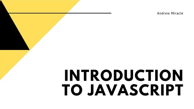 INTRODUCTION
TO JAVASCRIPT
Andrew Miracle
