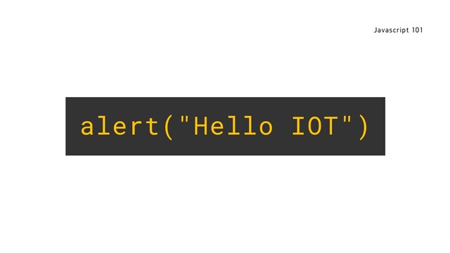 Javascript 101
alert("Hello IOT")
