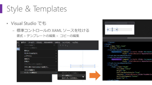 Style & Templates
• Visual Studio でも
− 標準コントロールの XAML ソースを吐ける
書式 > テンプレートの編集 > コピーの編集
