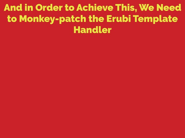 And in Order to Achieve This, We Need
to Monkey-patch the Erubi Template
Handler
